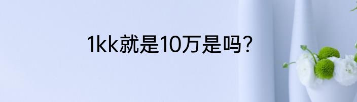 1kk就是10万是吗？