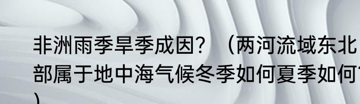 非洲雨季旱季成因？（两河流域东北部属于地中海气候冬季如何夏季如何？）