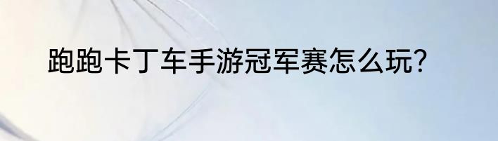 跑跑卡丁车手游冠军赛怎么玩？