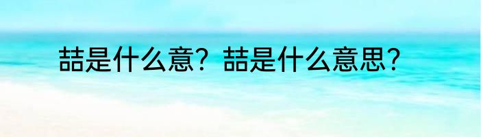 喆是什么意？喆是什么意思？