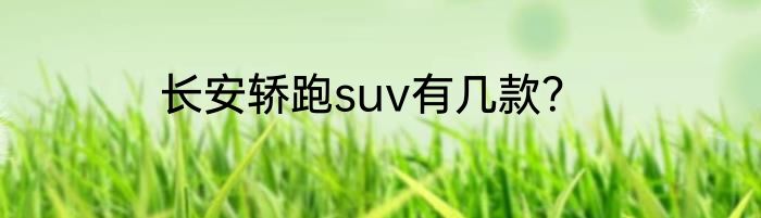长安轿跑suv有几款？