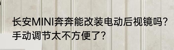 长安MINI奔奔能改装电动后视镜吗？手动调节太不方便了？