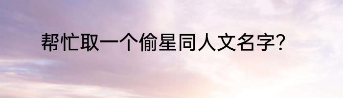 帮忙取一个偷星同人文名字？