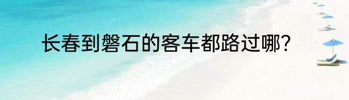 长春到磐石的客车都路过哪？