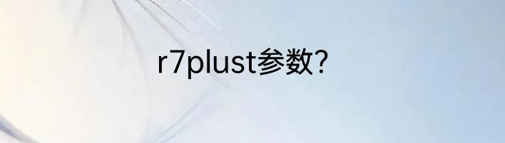 r7plust参数？