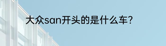大众san开头的是什么车？