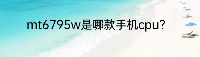 mt6795w是哪款手机cpu？