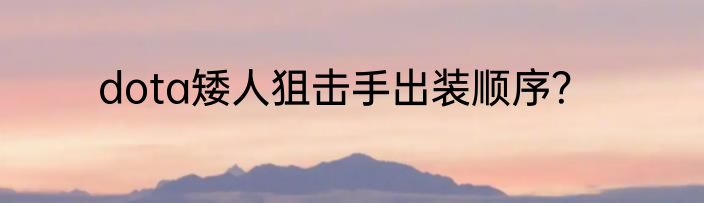 dota矮人狙击手出装顺序？