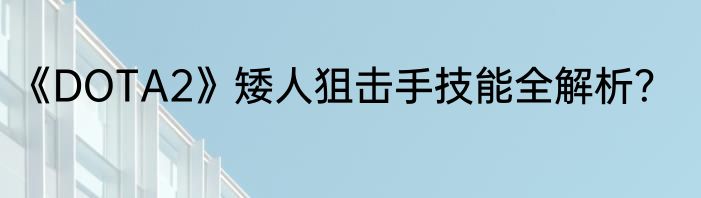 《DOTA2》矮人狙击手技能全解析？