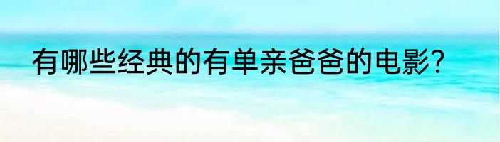 有哪些经典的有单亲爸爸的电影？