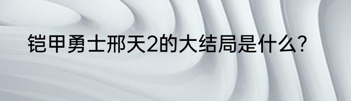 铠甲勇士邢天2的大结局是什么？