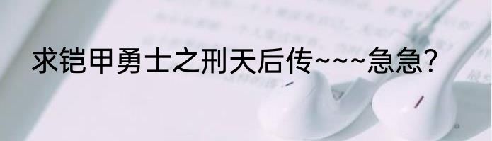 求铠甲勇士之刑天后传~~~急急？