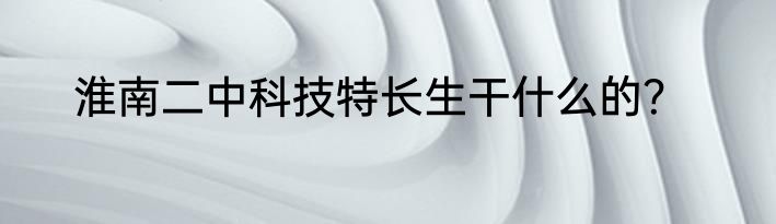 淮南二中科技特长生干什么的？