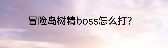 冒险岛树精boss怎么打？