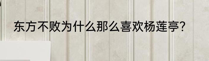 东方不败为什么那么喜欢杨莲亭？