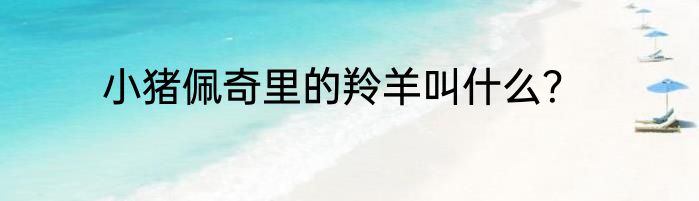 小猪佩奇里的羚羊叫什么？