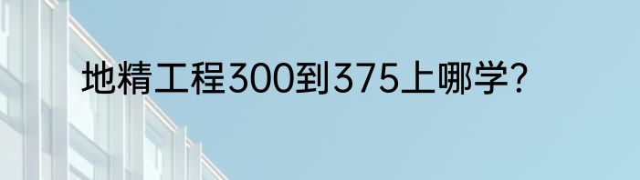 地精工程300到375上哪学？