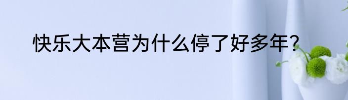 快乐大本营为什么停了好多年？