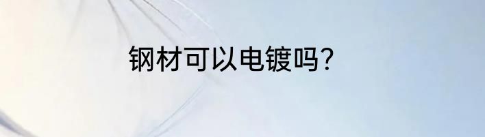 钢材可以电镀吗？