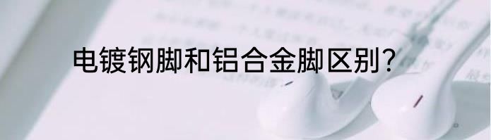 电镀钢脚和铝合金脚区别？