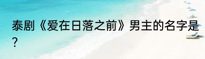 泰剧《爱在日落之前》男主的名字是？