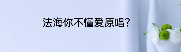 法海你不懂爱原唱？