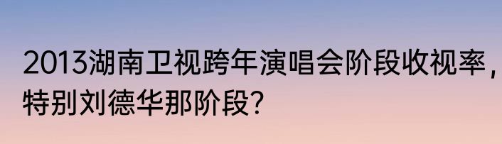 2013湖南卫视跨年演唱会阶段收视率，特别刘德华那阶段？