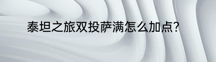 泰坦之旅双投萨满怎么加点？