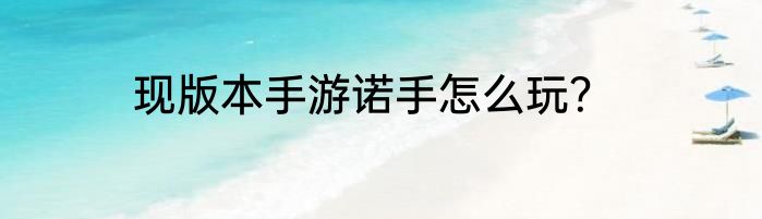 现版本手游诺手怎么玩？