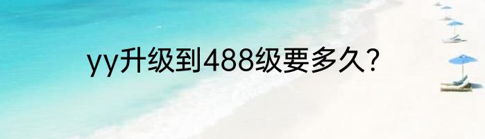 yy升级到488级要多久？