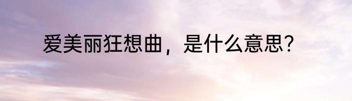 爱美丽狂想曲，是什么意思？