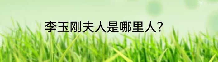 李玉刚夫人是哪里人？