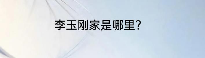 李玉刚家是哪里？