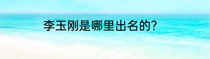 李玉刚是哪里出名的？