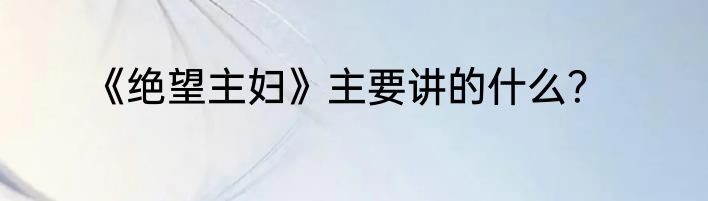 《绝望主妇》主要讲的什么？