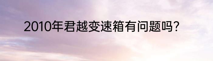 2010年君越变速箱有问题吗？