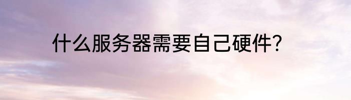 什么服务器需要自己硬件？