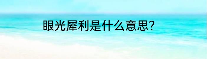 眼光犀利是什么意思？