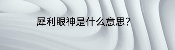 犀利眼神是什么意思？