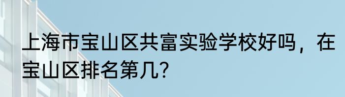 上海市宝山区共富实验学校好吗，在宝山区排名第几？
