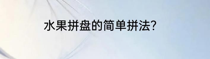水果拼盘的简单拼法？