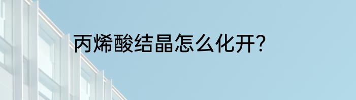 丙烯酸结晶怎么化开？