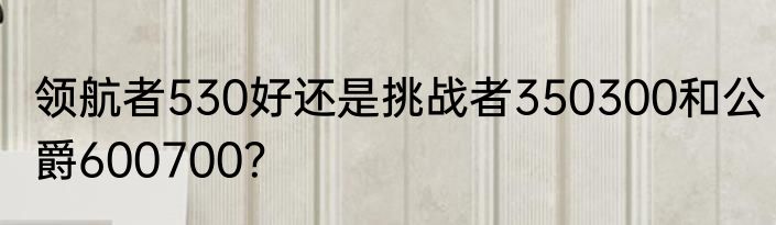 领航者530好还是挑战者350300和公爵600700？