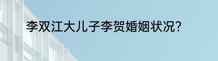 李双江大儿子李贺婚姻状况？