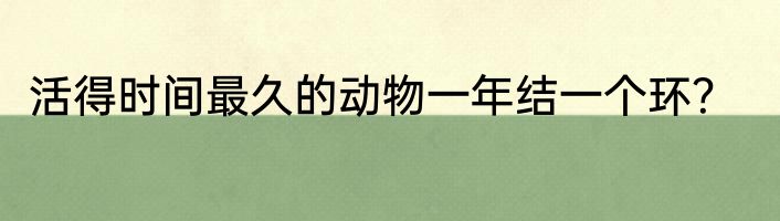 活得时间最久的动物一年结一个环？