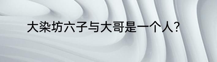 大染坊六子与大哥是一个人？