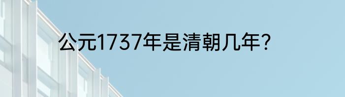 公元1737年是清朝几年？