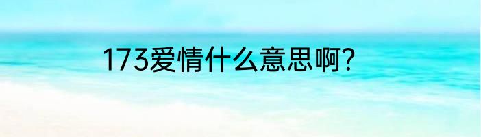 173爱情什么意思啊？