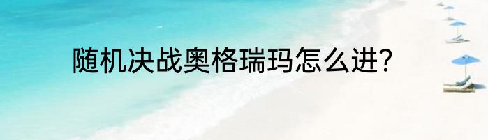 随机决战奥格瑞玛怎么进？