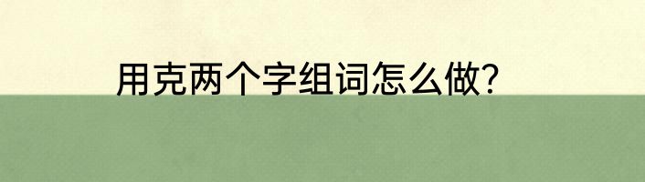 用克两个字组词怎么做？